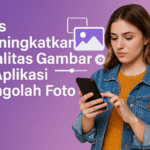Tips Meningkatkan Kualitas Gambar di Aplikasi Pengolah Foto